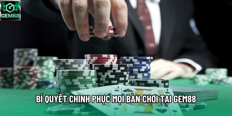 Bí quyết chinh phục mọi bàn chơi tại Gem88