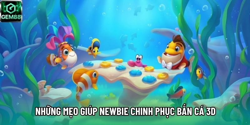 Những mẹo giúp newbie chinh phục bắn cá 3D Những mẹo giúp newbie chinh phục bắn cá 3D