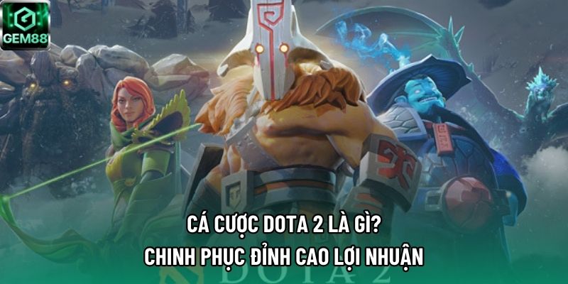 Cá Cược Dota 2 Là Gì? Chinh Phục Đỉnh Cao Lợi Nhuận