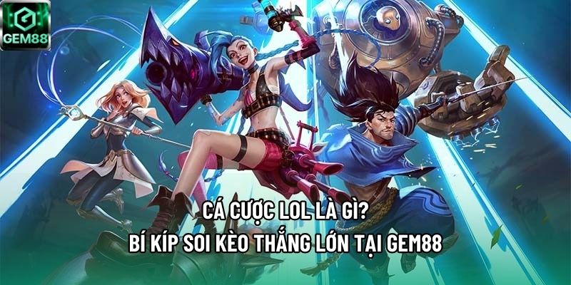 Cá Cược LOL Là Gì? Bí Kíp Soi Kèo Thắng Lớn Tại Gem88