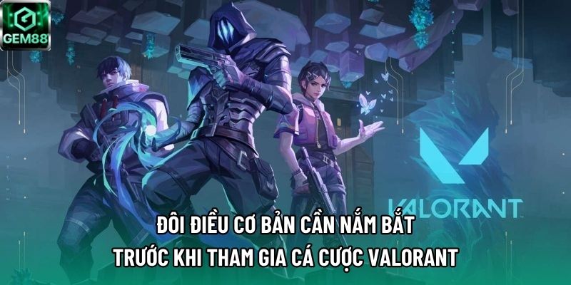 Đôi điều cơ bản cần nắm bắt trước khi tham gia cá cược Valorant