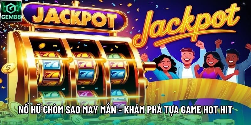 Nổ Hũ Chòm Sao May Mắn - Khám Phá Tựa Game Hot Hit