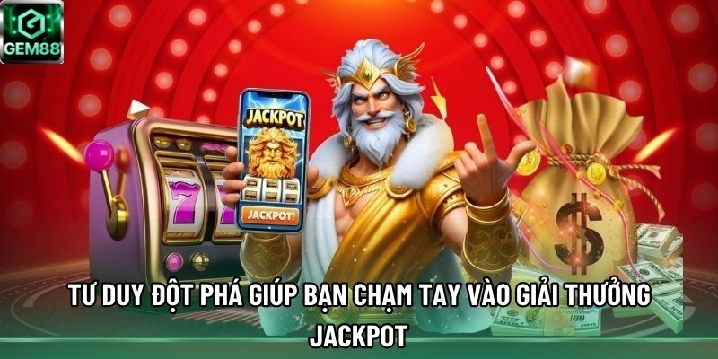 Tư duy đột phá giúp bạn chạm tay vào giải thưởng Jackpot