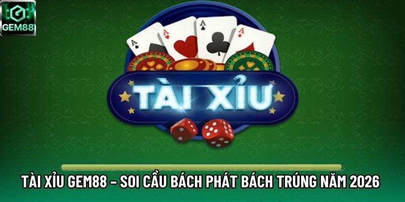 Tài Xỉu GEM88 – Soi Cầu Bách Phát Bách Trúng Năm 2026