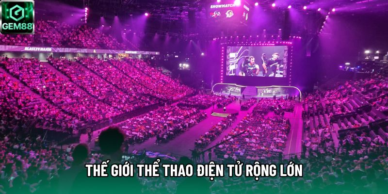 Thế giới thể thao điện tử rộng lớn Thế giới thể thao điện tử rộng lớn