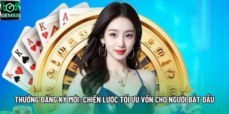 Thưởng Đăng Ký Mới: Chiến Lược Tối Ưu Vốn Cho Người Bắt Đầu
