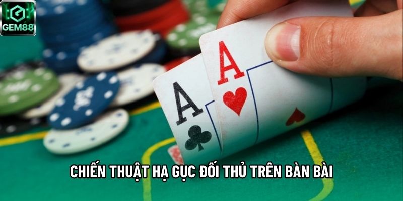 Chiến thuật hạ gục đối thủ trên bàn bài Chiến thuật hạ gục đối thủ trên bàn bài